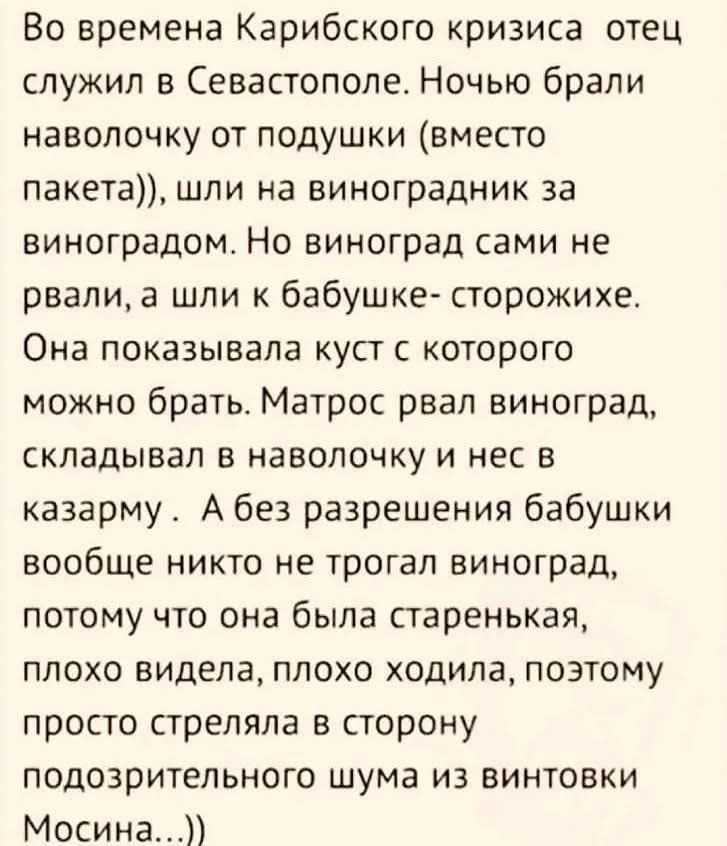 Во времена Карибского кризиса отец служил в Севастополе Ночью брали наволочку от подушки вместо пакета шли на виноградник за виноградом Но виноград сами не рвали а шли к бабушке сторожихе Она показывала куст с которого можно брать Матрос рвал виноград складывал в наволочку и нес в казарму А без разрешения бабушки вообще никто не трогал виноград пот