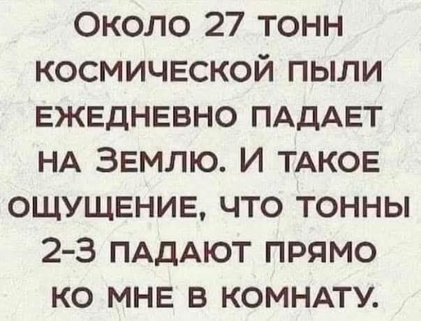 ЭОколо 27 тонн КОСМИЧЕСКОЙ ПЫЛИ ЕЖЕДНЕВНО ПАДАЕТ НА ЗЕМЛЮ И ТАКОЕ ОЩУЩЕНИЕ ЧТО ТОННЫ 2 3 ПАДАЮТ ПРЯМО КО МНЕ В КОМНАТУ