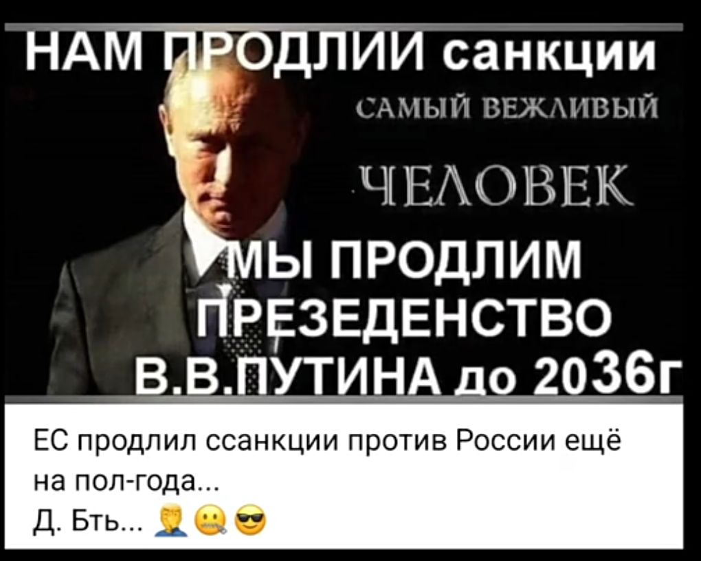 санкции САМЫЙ ВЕЖЛИВЫЙ У ЧЕЛОВЕК Ы ПРОДЛИМ ПРЕЗЕДЕНСТВО ВВПУТИ до 2036г ЕС продлил ссанкции против России ещё на пол года ДБть ш е