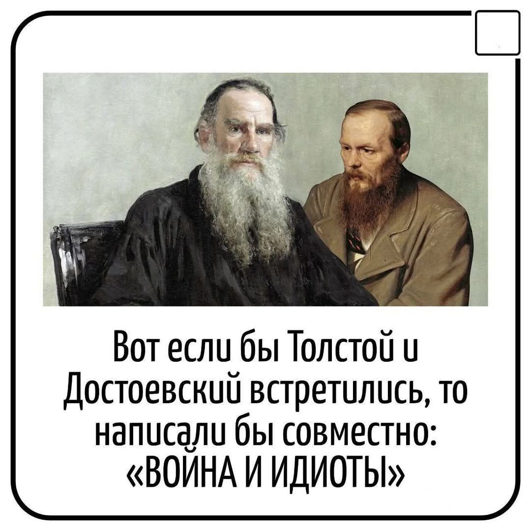 Вот если бы Толстой у Достоевский встретились то написали бы совместно ВОЙНА И ИДИОТЫ