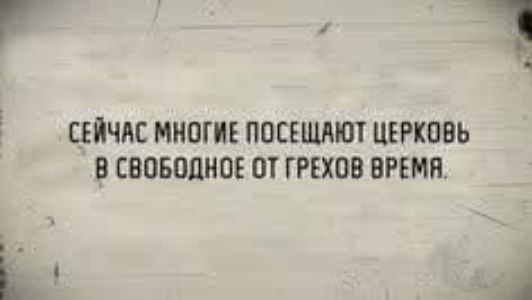 СЕЙЧАС МНОГИЕ ПОСЕЩАЮТ ЦЕРКОВЬ В СВОБОДНОЕ ОТ ГРЕХОВ ВРЕМЕ ы й