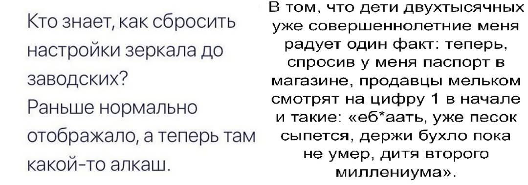 8 том что дети двухтысячных Кто знает как сбросить уже совершеннолетние меня настройки зеркала до радует один факт теперь спросив у меня паспорт в заводских магазине продавцы мельком смотрят на цифру 1 в начале Раньше нормально и такие ебвать уже песок отображало а теперьтам сыпется держи бухло пока М не умер дитя второго какой то алкаш Мипленизые