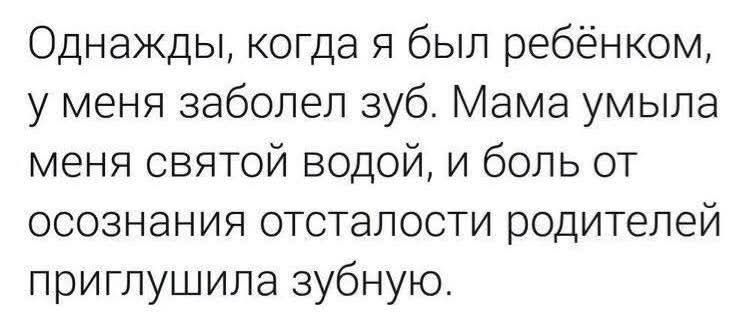 Однажды когда я был ребёнком у меня заболел зуб Мама умыла меня святой водой и боль от осознания отсталости родителей приглушила зубную