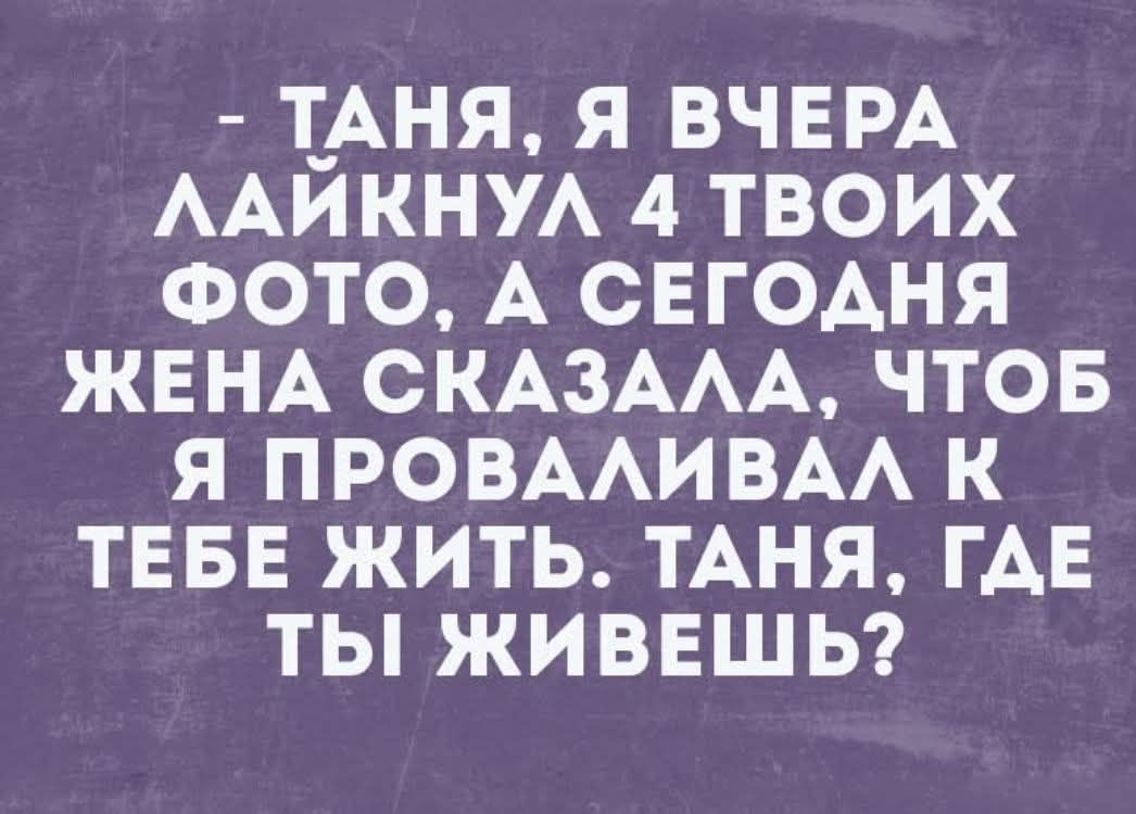 ТАНЯ Я ВЧЕРА ЛАИКНУЛ 4 ТВОИХ ФОТО А СЕГОДНЯ ЖЕНА СКАЗАЛА ЧТОБ Я ПРОВАЛИВАЛ К ТЕБЕ ЖИТЬ ТАНЯ ГДЕ ТЫ ЖИВЕШЬ