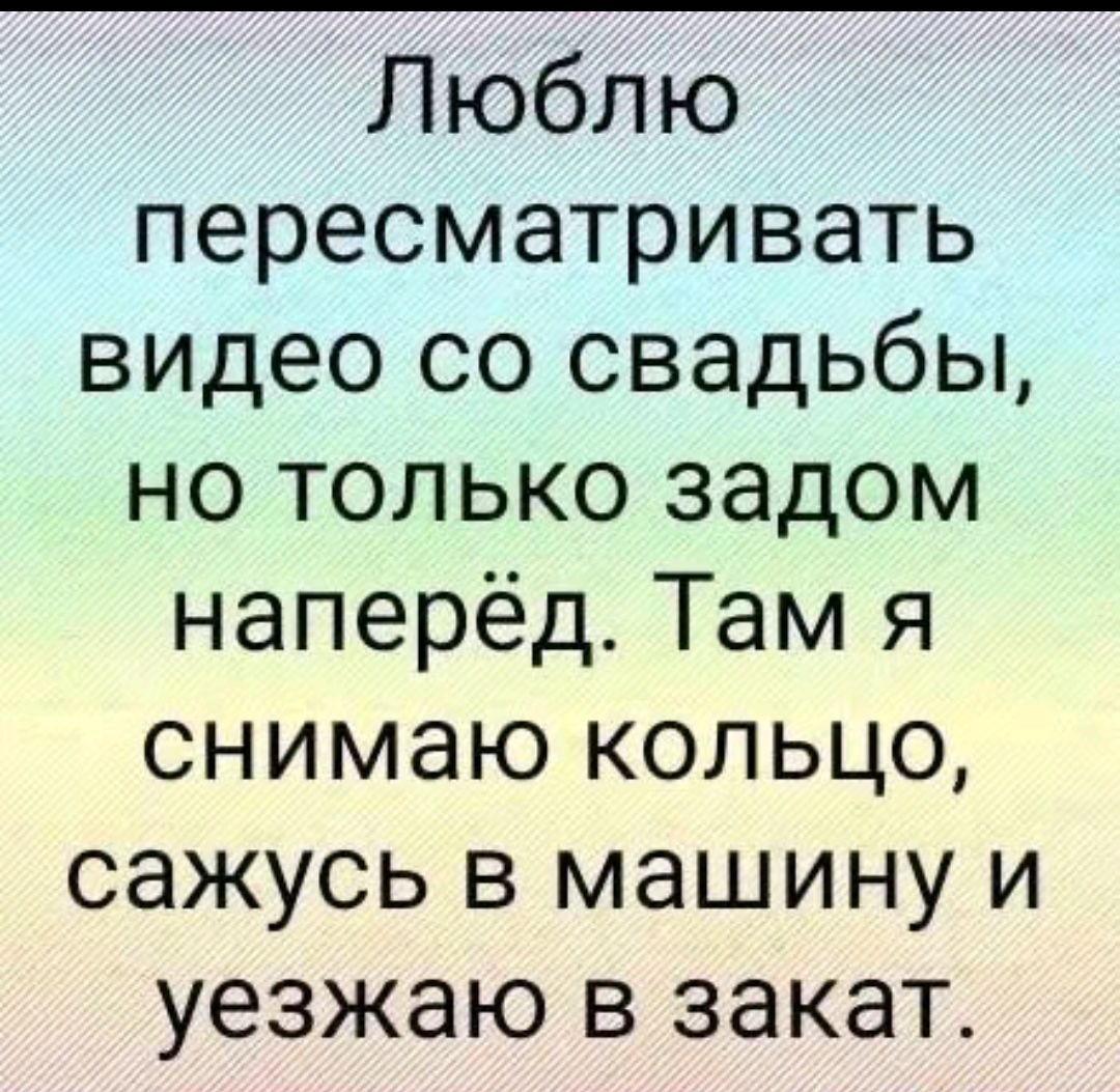 Люблю пересматривать видео со свадьбы но только задом наперёд Там я снимаю кольцо сажусь в машину и уезжаю в закат