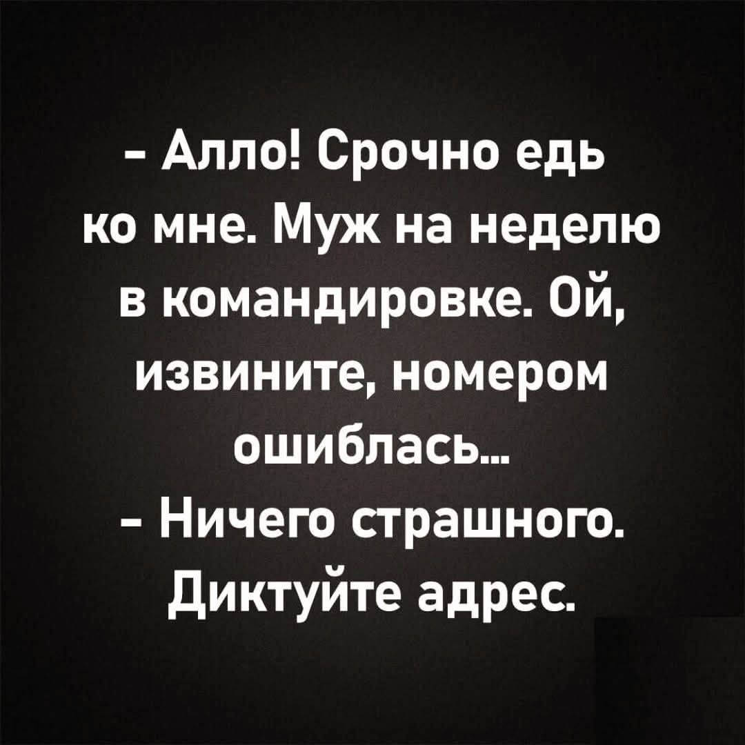 Алло Срочно едь ко мне Муж на неделю в командировке Ой извините номером ошиблась Ничего страшного Диктуйте адрес