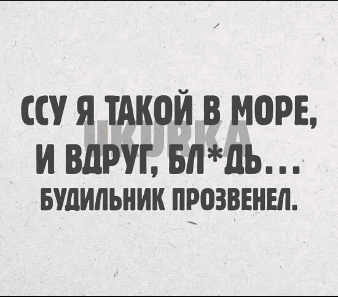 ССУ Я ТАКОЙ В МОРЕ И ВДРУГ БЛДЬ БУДИЛЬНИК ПРОЗВЕНЕЛ