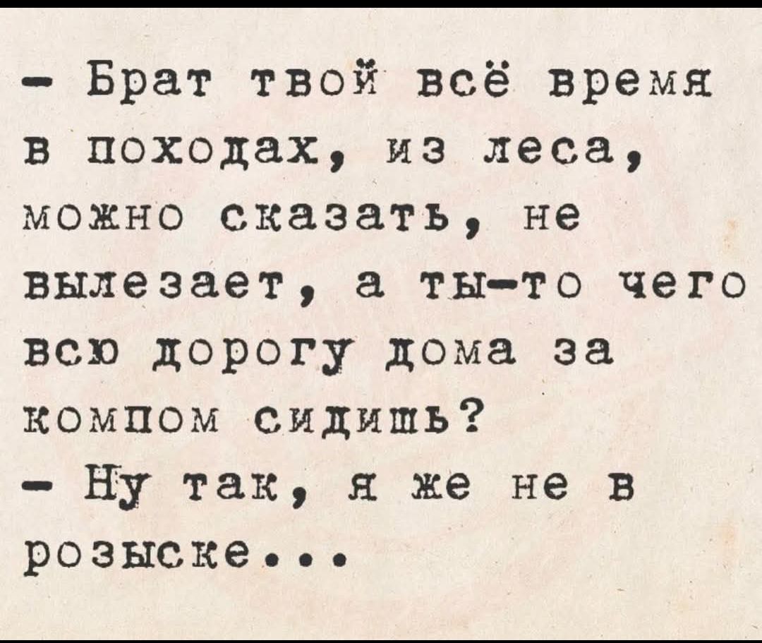 Брат твой всё время в походах из леса можно сказать не вылезает а ты то чего всю дорогу дома за компом сидишь Ну так я же не в розыске