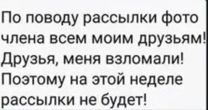 По поводу рассылки фото члена всем моим друзьям Друзья меня взломали Поэтому на этой неделе рассылки не будет