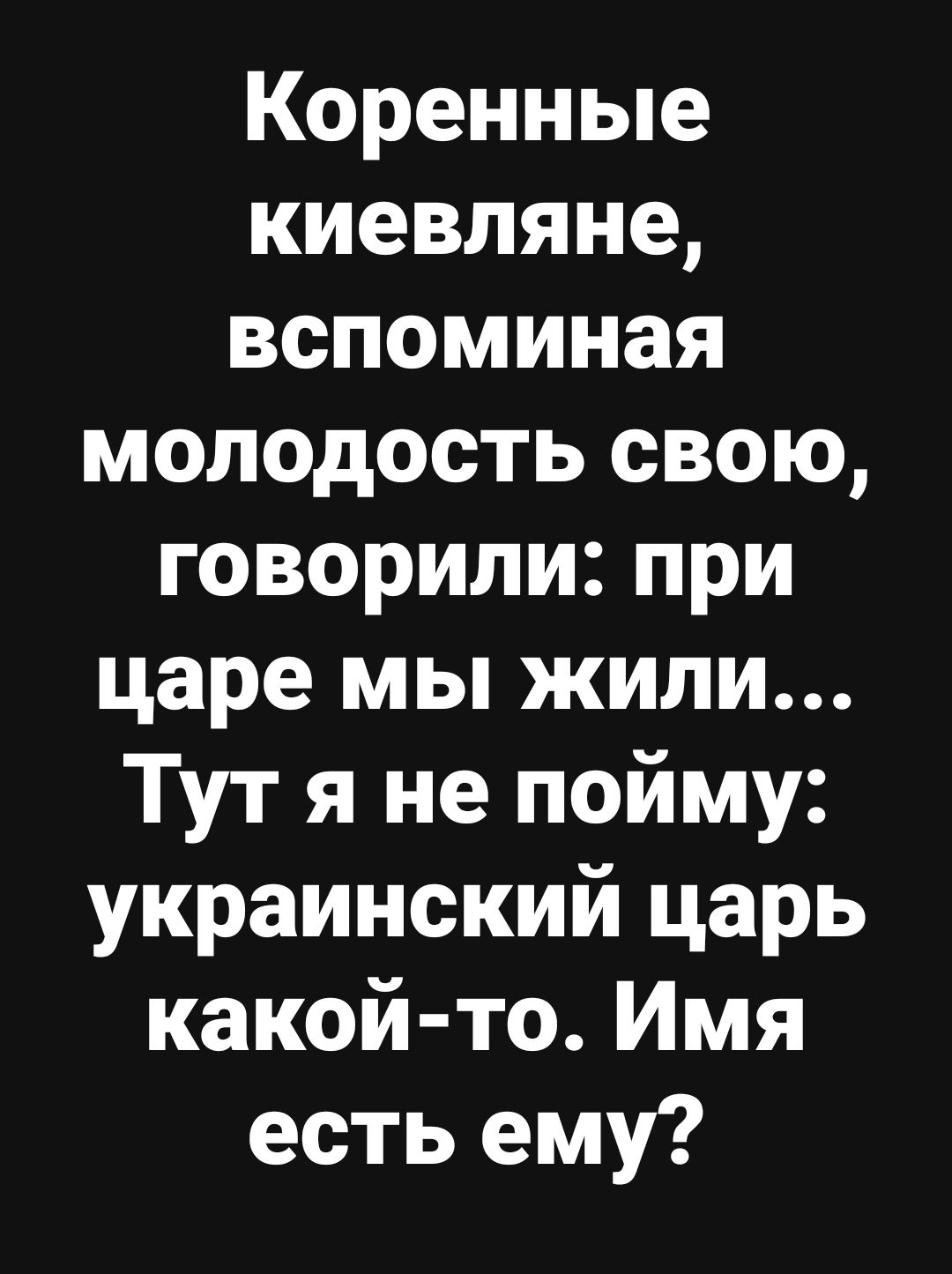 Коренные киевляне вспоминая молодость свою говорили при царе мы жили Тут я не пойму украинский царь какой то Имя есть ему