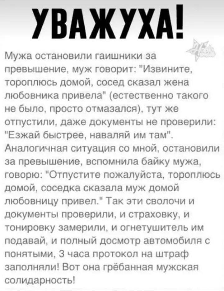 УВАЖУХА Мужа остановили гаишники за превышение муж говорит Извините тороплюсь домой сосед сказал жена любовника привела естественно такого не было просто отмазался тут же отпустили даже документы не проверили Езжай быстрее наваляй им там Аналогичная ситуация со мной остановили за превышение вспомнила байку мужа говорю Отпустите пожалуйста тороплюсь
