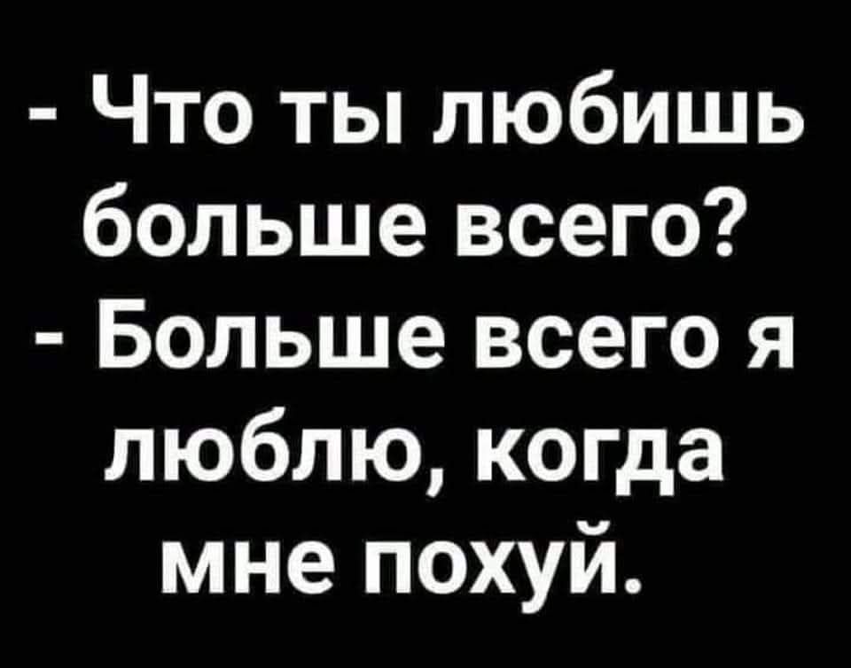 Что ты любишь больше всего Больше всего я люблю когда мне похуй