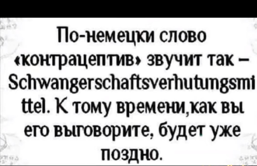 По немецки слово контрацептив звучит так сатдетзсЪа с ует м ита5т К тому временикак вы его выговорите будет уже поздно