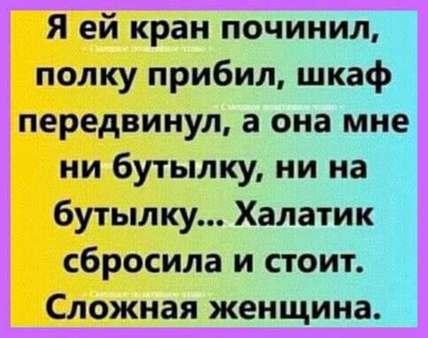 Я ей кран починил полку прибил шкаф передвинул а она мне ни бутылку ни на бутылку Халатик сбросила и стоит Сложная женщина