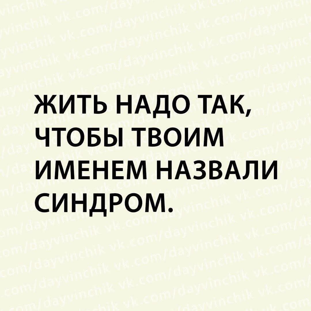 ЖИТЬ НАДО ТАК ЧТОБЫ ТВОИМ ИМЕНЕМ НАЗВАЛИ СИНДРОМ