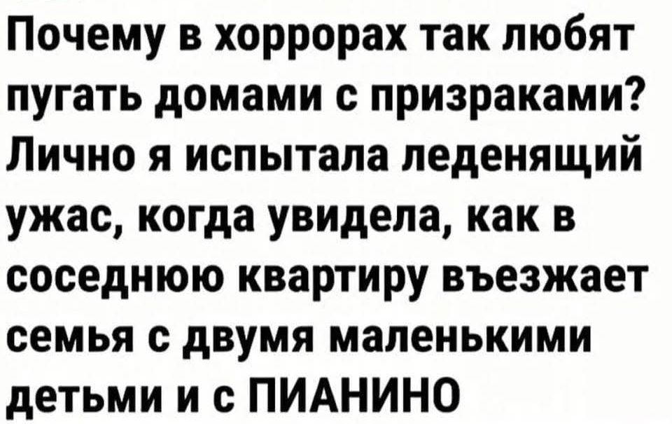 Почему в хоррорах так любят пугать домами с призраками Лично я испытала леденящий ужас когда увидела как в соседнюю квартиру въезжает семья с двумя маленькими детьми и с ПИАНИНО