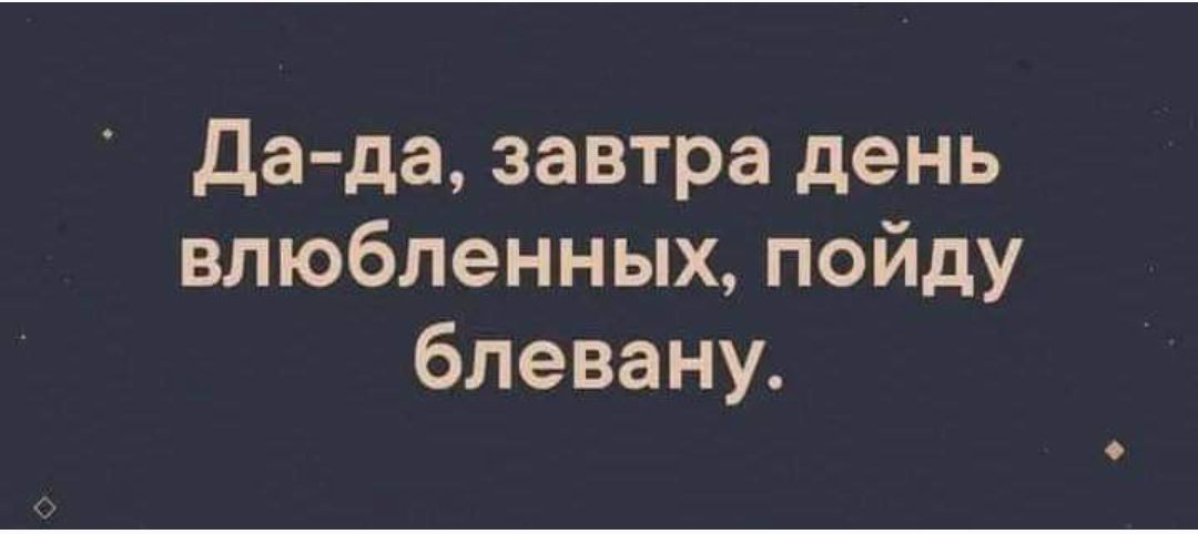 Да да завтра день влюбленных пойду блевану