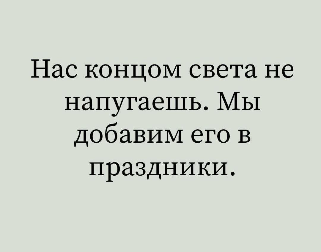 Нас концом света не напугаешь Мы добавим его в праздники