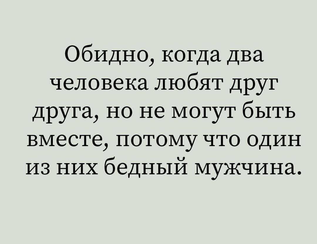 Обидно когда два человека любят друг друга но не могут быть вместе потому что один из них бедный мужчина