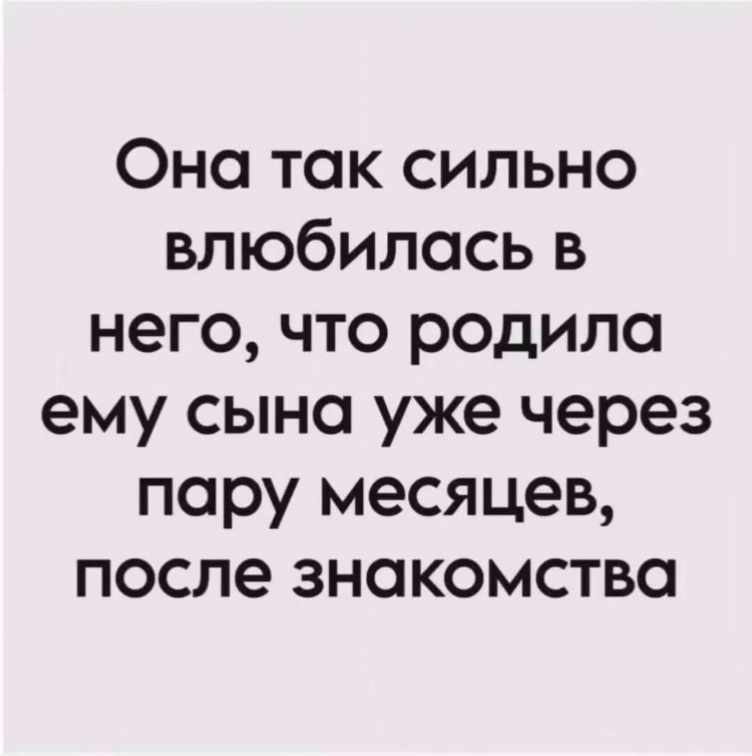 Фна так сильно влюбилась в него что родила ему сына уже через пару месяцев после знакомства