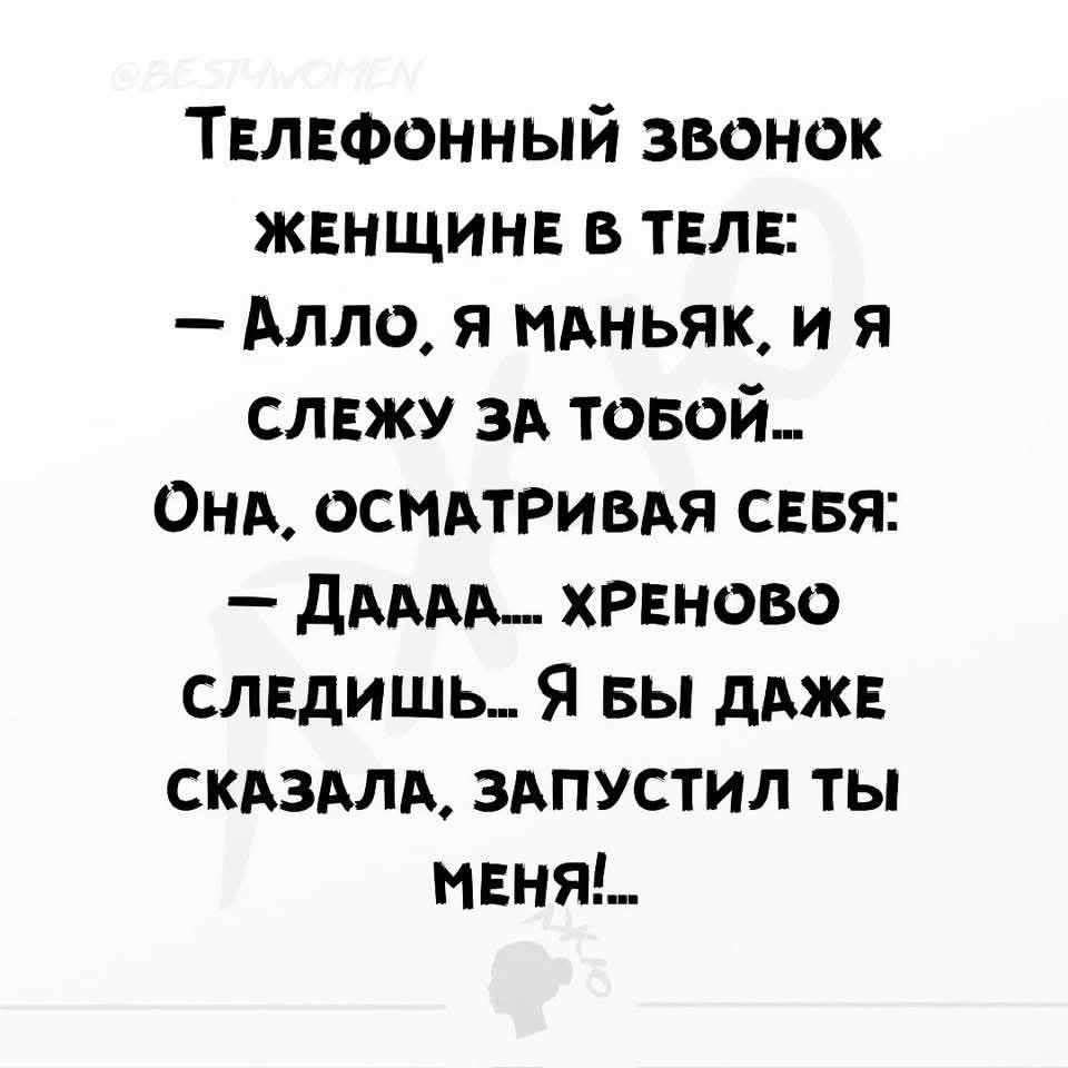 ТЕЛЕФОННЫЙ ЗВОНОК ЖЕНЩИНЕ В ТЕЛЕ Алло я МАНЬЯК И Я СЛЕЖУ ЗА ТОБОЙ ОнА ОСМАТРИВАЯ СЕБЯ ДАААА ХРЕНОВО СЛЕДИШЬ Я БЫ ДАЖЕ СКАЗАЛА ЗАПУСТИЛ ТЫ МЕНЯ