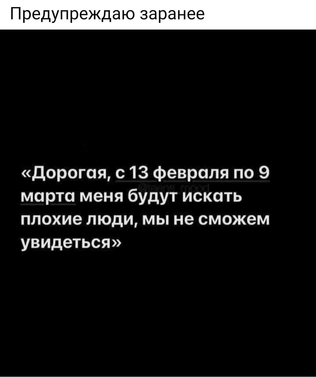 Пред еждаю заранее Дорогая с 13 февраля по 9Э марта меня будут искать плохие люди мы не сможем увидеться