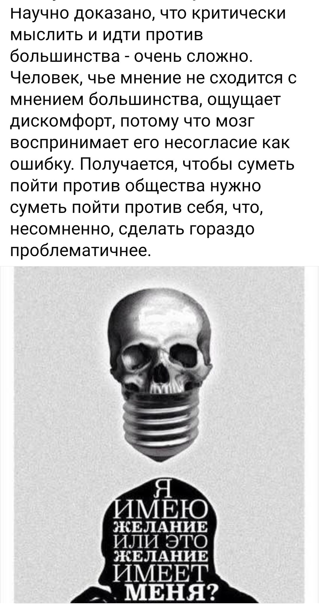 Научно доказано что критически мыслить и идти против большинства очень сложно Человек чье мнение не сходится с мнением большинства ощущает дискомфорт потому что мозг воспринимает его несогласие как ошибку Получается чтобы суметь пойти против общества нужно суметь пойти против себя что несомненно сделать гораздо проблематичнее ЖЕЛАНИЕ ИЛлИ Это ЖЕЛАН