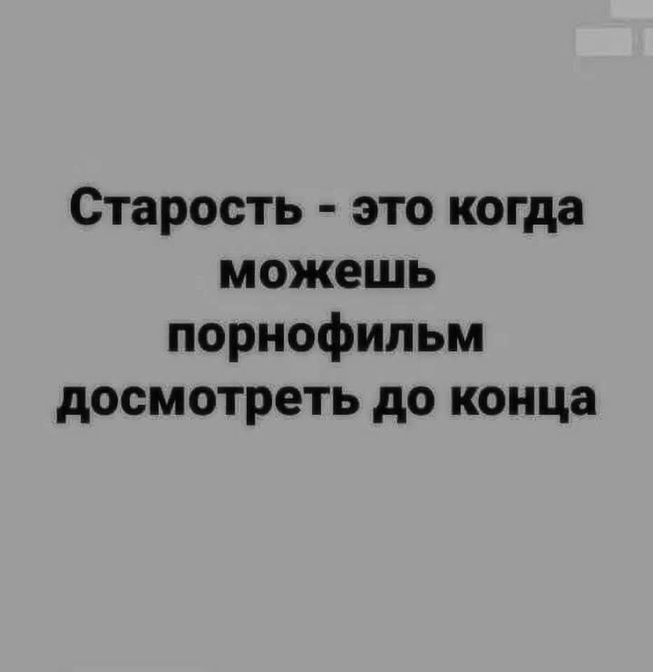 Старость это когда можешь порнофильм досмотреть до конца