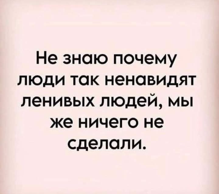 Не знаю почему люди так ненавидят ленивых людей мы же ничего не сделали