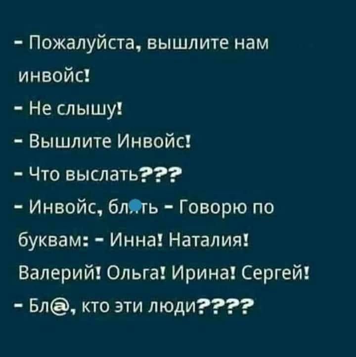 Пожалуйста вышлите нам инвойс Не слышу Вышлите Инвойс Что выслать Инвойс блЯть Говорю по буквам Инна Наталия Валерий Ольга Ирина Сергей Бл кто эти люди