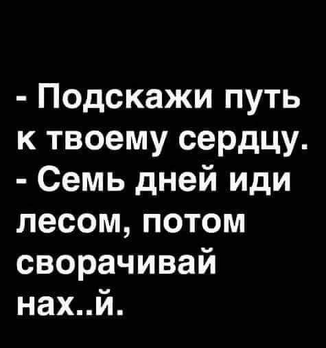 Подскажи путь к твоему сердцу Семь дней иди лесом потом сворачивай нахи