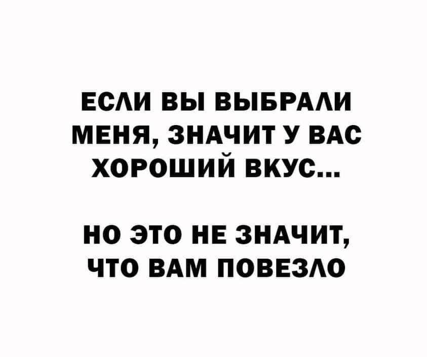 ЕСЛИ ВЫ ВЫБРАЛИ МЕНЯ ЗНАЧИТ У ВАС ХОРОШИИ ВКУС НО ЭТО НЕ ЗНАЧИТ ЧТО ВАМ ПОВЕЗЛО