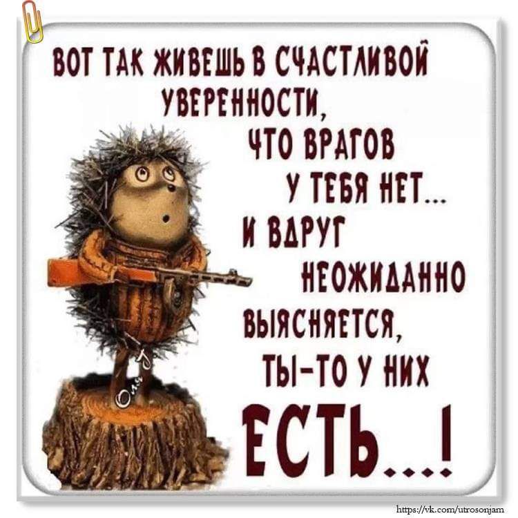 ог так живешь В СчАСТАИВОй УВЕРЕННОСТИ ЧТО ВРАГОВ З УТЕВЯ НТ шаИ ВАРУГ в5 НЕОЖИДАННО ВЫЯСНЯЕТСЯ Ты тоуних ЕСТЬ 405 7