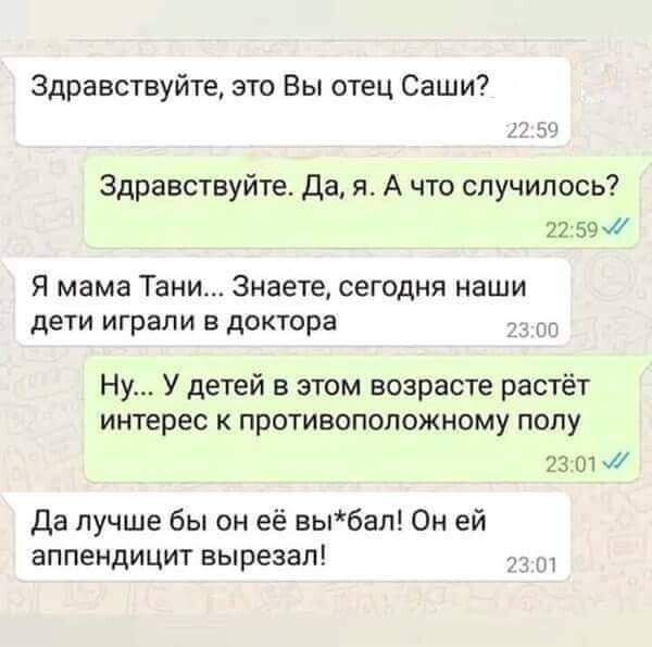 Здравствуйте это Вы отец Саши Здравствуйте Да я А что случилось 2259 7 Я мама Тани Знаете сегодня наши дети играли в доктора 00 Ну У детей в этом возрасте растёт интерес к противоположному полу 23017 Да лучше бы он её выбал Он ей аппендицит вырезал 2301