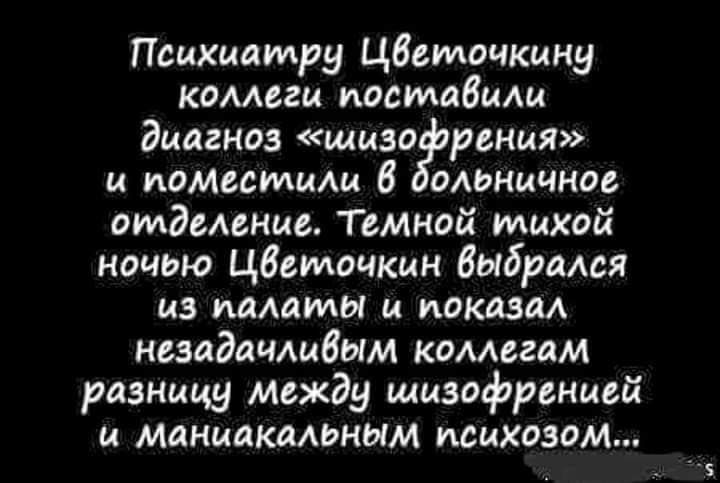 Психиатри Цветочкину коллеги поставили диагноз иизофрения и помеситили в дольничное отделение Темной илихой ночью Цвектлочкин выбрался из палаты и показал незадачливым коллегам разницу между шизофренией и Маниакальным исихозом