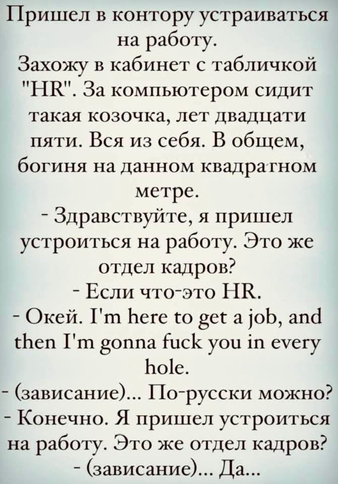 Пришел в контору устраиваться на работу Захожу в кабинет с табличкой НК За компьютером сидит такая козочка лет двадцати пяти Вся из себя В общем богиня на данном квадратном метре Здравствуйте я пришел устроиться на работу Это же отдел кадров Если что это НЕ Окей Гт Беге го рега оэ ап еп Гт гоппа РисК уои 1 еуегу Боге зависание По русски можно Конеч