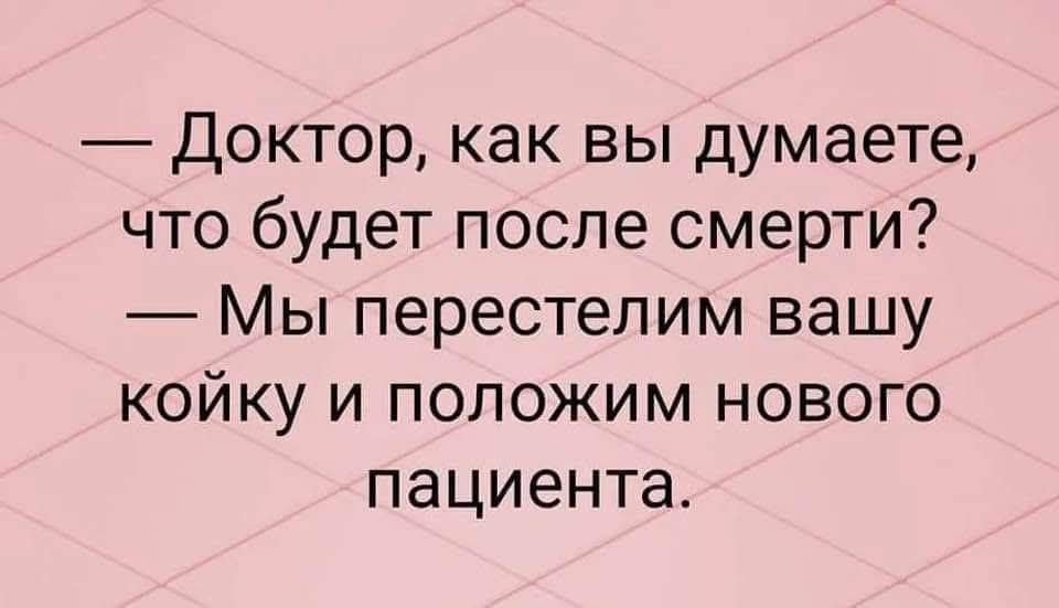 Доктор как вы думаете что будет после смерти Мы перестелим вашу койку и положим нового пациента