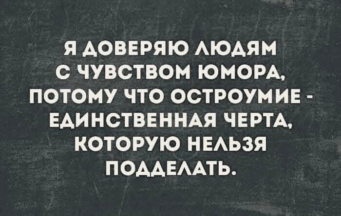 Я ДОВЕРЯЮ ЛЮДЯМ С ЧУВСТВОМ ЮМОРА ПОТОМУ ЧТО ОСТРОУМИЕ ЕДИНСТВЕННАЯ ЧЕРТА КОТОРУЮ НЕЛЬЗЯ ПОДАЕЛАТЬ