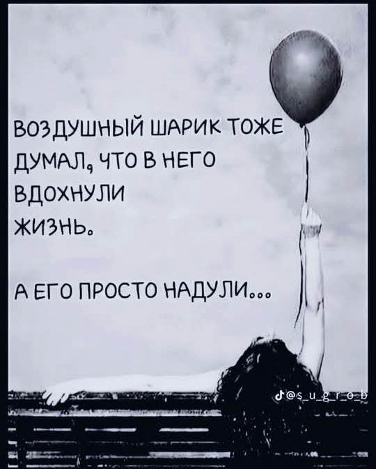 ВОЗДУШНЫЙ ШАРИК ТОЖЕ ДУМАЛ ЧТО В НЕГО ВДОХНУЛИ жизмнь А ЕГО ПРОСТО НАДУЛИ