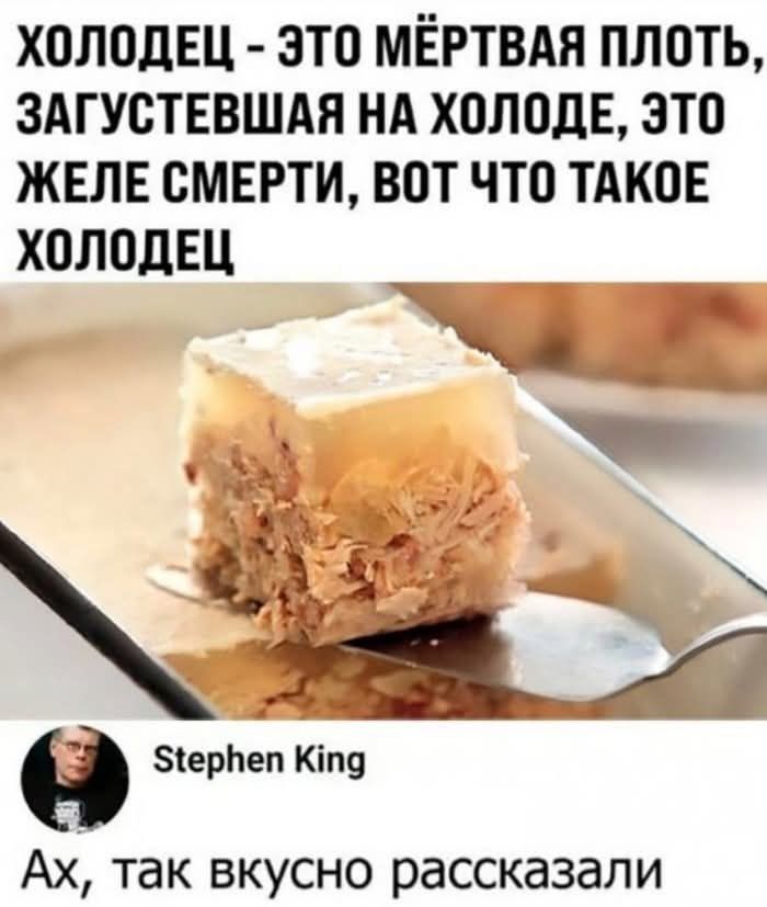 ХОЛОДЕЦ ЭТО МЁРТВАЯ ПЛОТЬ ЗАГУСТЕВШАЯ НА ХОЛОДЕ ЭТО ЖЕЛЕ СМЕРТИ ВОТ ЧТО ТАКОЕ ХОЛОДЕЦ ы ы ч й Ах так вкусно рассказали