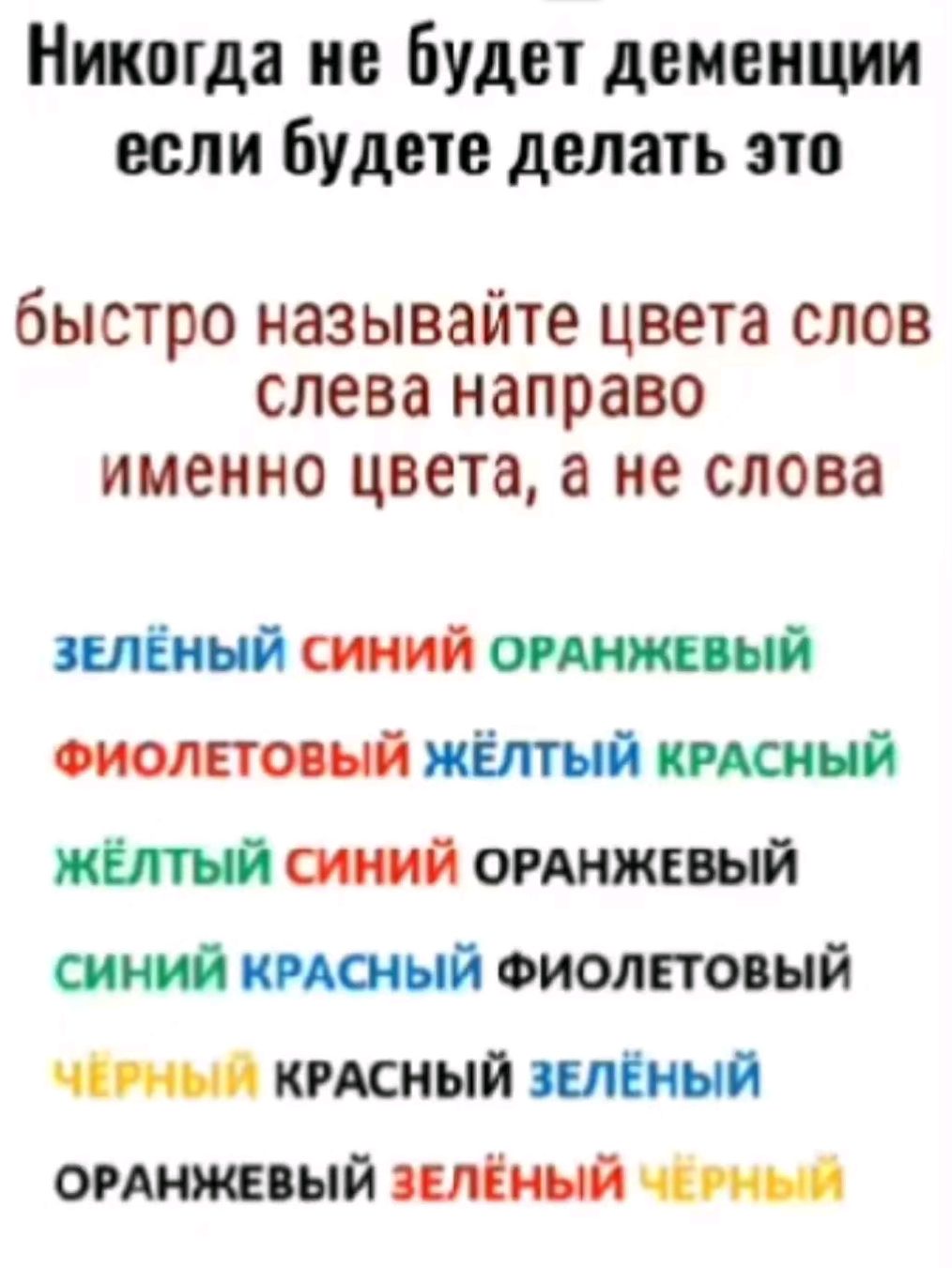 Никогда не будет деменции если будете делать это быстро называйте цвета слов слева направо именно цвета а не слова ЗЕЛЁНЫЙ СИНИЙ ОРАНЖЕВЫЙ ФИОЛЕТОВЫЙ ЖЁЛТЫЙ КРАСНЫЙ ЖЁЛТЫЙ СИНИЙ ОРАНЖЕВЫЙ СИНИЙ КРАСНЫЙ ФИОЛЕТОВЫЙ ЧЕРНЫЙ КРАСНЫЙ ЗЕЛЁНЫЙ ОРАНЖЕВЫЙ ЗЕЛЁНЫЙ ЧГ РНЫШ