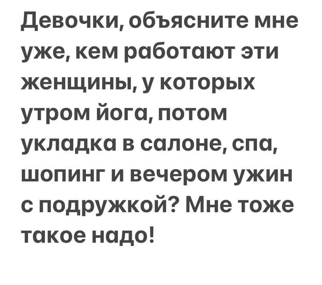 Девочки объясните мне уже кем работают эти женщины у которых утром йога потом укладка в салоне спа шопинг и вечером ужин с подружкой Мне тоже такое надо