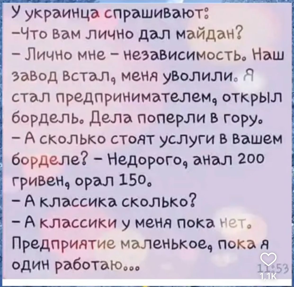 У украинца спрашивают Что Вам лично дал майдан Лично мне независимость Наш ЗаВод Встал мемня уВолили Я стал предпринимателем открЫл бордель Дела поперли В горуь А сколько стоАт услуги В Вашем борделе Недорого анал 200 гривем орал 150 А классика сколько Аклоассики у меня пока нет Предприятие малленькое пока ОдИЧ работаЮо 13453