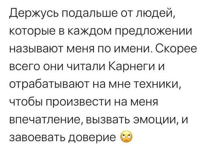 Держусь подальше от людей которые в каждом предложении называют меня по имени Скорее всего они читали Карнеги и отрабатывают на мне техники чтобы произвести на меня впечатление вызвать эмоции и завоевать доверие 2