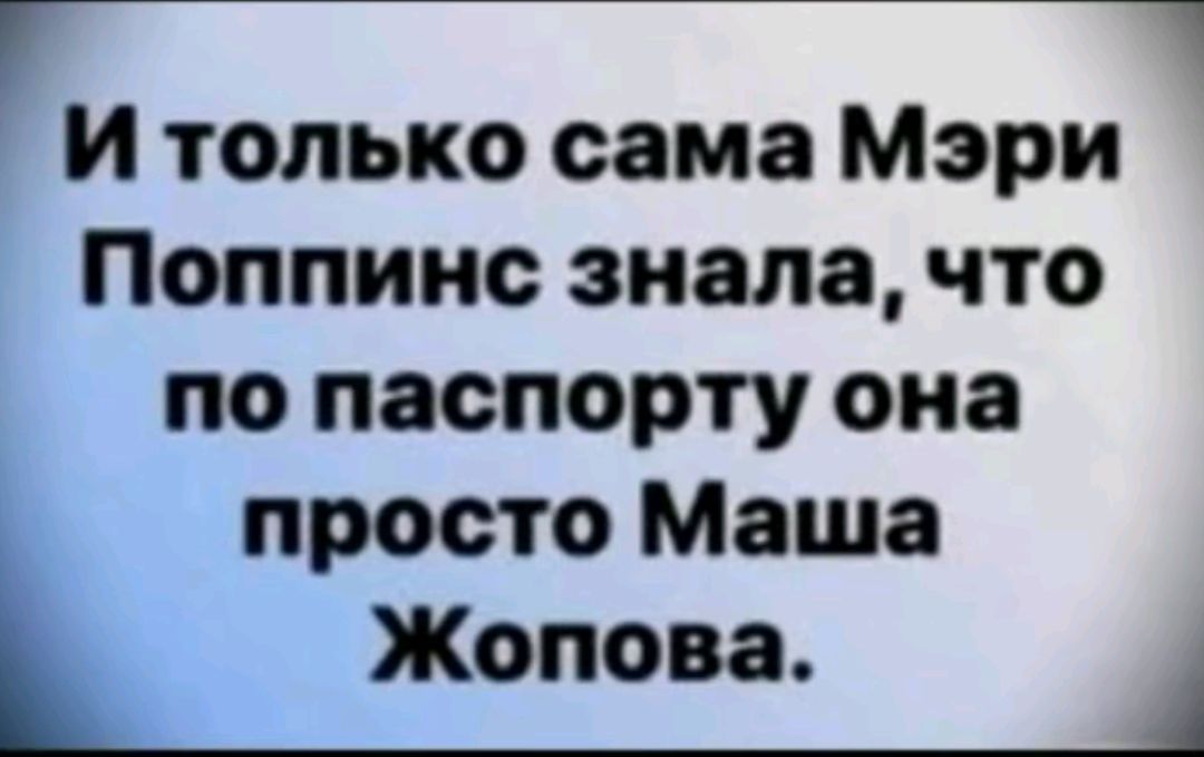 И только сама Мэри Поппинс знала что по паспорту она просто Маша Жопова