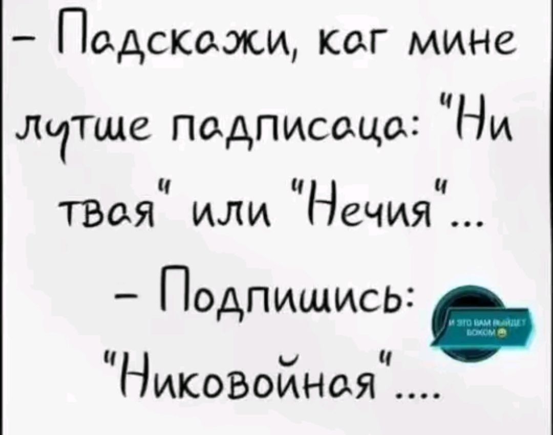 Подскожли ког мине ч лутше педписоцо Ни ч ч ч твоя или Нечия Подпишись ч ГЭ ч Никовойноя