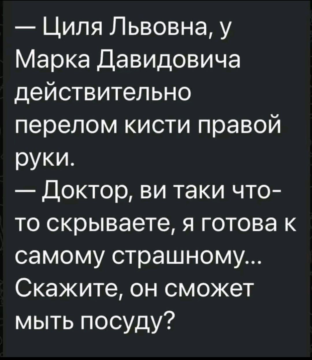 Циля Львовна у Марка Давидовича действительно перелом кисти правой руки Доктор ви таки что то скрываете я готова к самому страшном Скажите он сможет мыть посуду