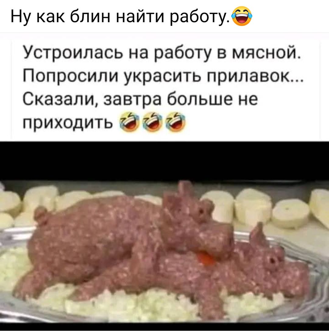 Ну как блин найти работу Устроилась на работу в мясной Попросили украсить прилавок Сказали завтра больше не приходить