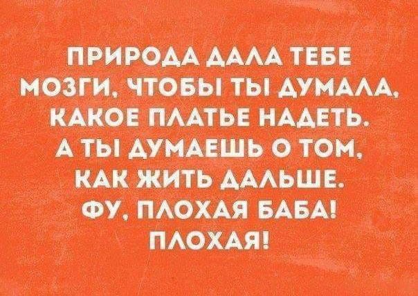 Природа аала тебе мозги, чтобы ты! Думала, аты думаешь о том, как жить дальше. Фу. Плохая баба!