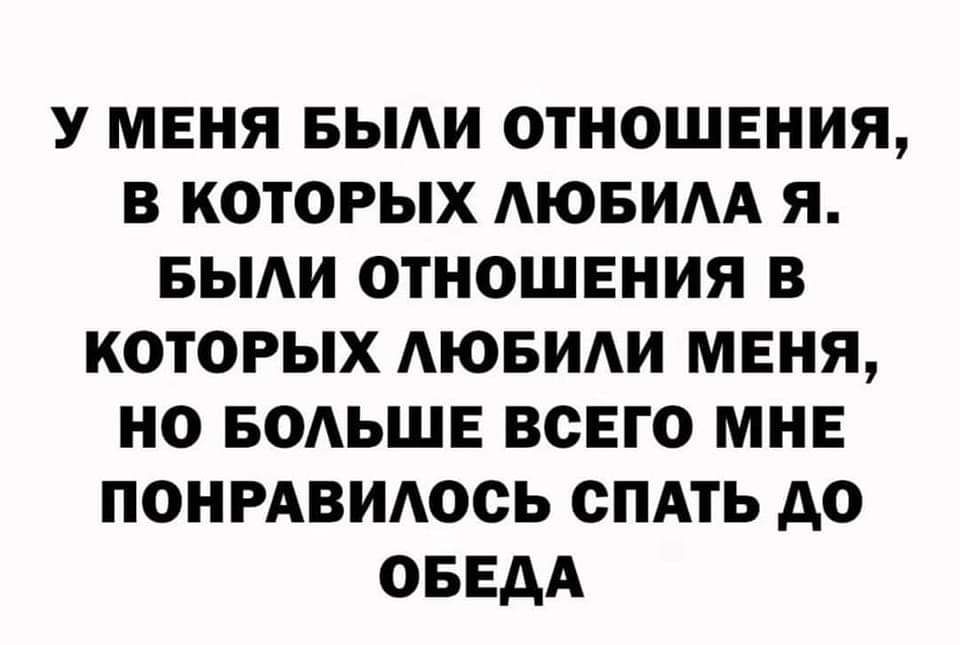 У меня были отношения, в которых любила я. Были отношения в которых любили меня, но больше всего мне понравилось спать до обеда